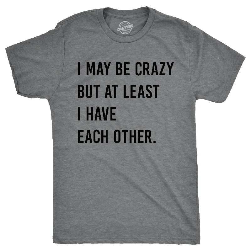 Men's brushed cotton t-shirt-I May Be Crazy But At Least I Have Each Other Men's T Shirt