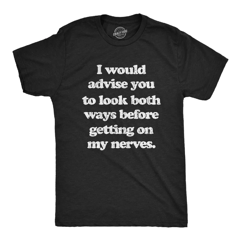 Men's go-to t-shirt-I Advise You To Look Both Ways Before Getting On My Nerves Men's T Shirt